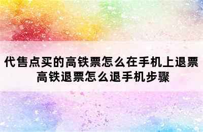 代售点买的高铁票怎么在手机上退票 高铁退票怎么退手机步骤